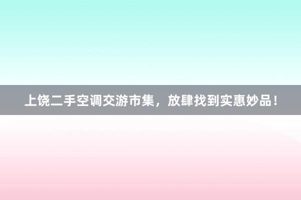 上饶二手空调交游市集，放肆找到实惠妙品！