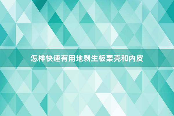 怎样快速有用地剥生板栗壳和内皮